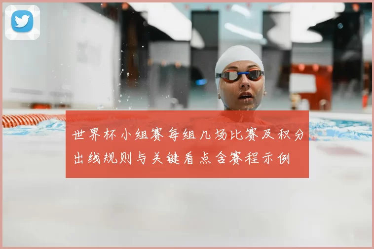 世界杯小组赛每组几场比赛及积分出线规则与关键看点含赛程示例
