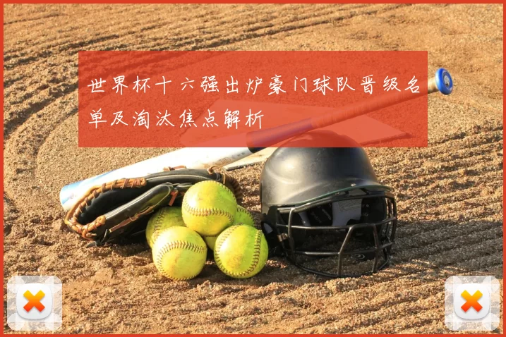 世界杯十六强出炉豪门球队晋级名单及淘汰焦点解析